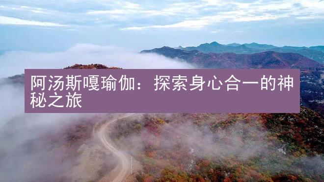 阿汤斯嘎瑜伽：探索身心合一的神秘之旅